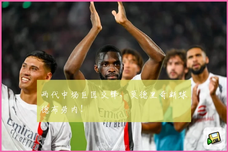 两代中场巨匠交锋，莫德里奇断球德布劳内！