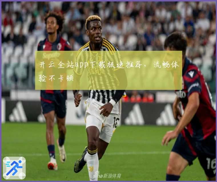 开云全站app下载极速推荐，流畅体验不卡顿