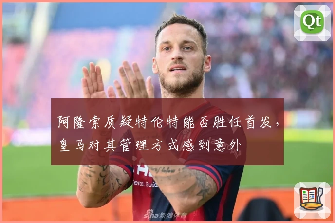 阿隆索质疑特伦特能否胜任首发，皇马对其管理方式感到意外