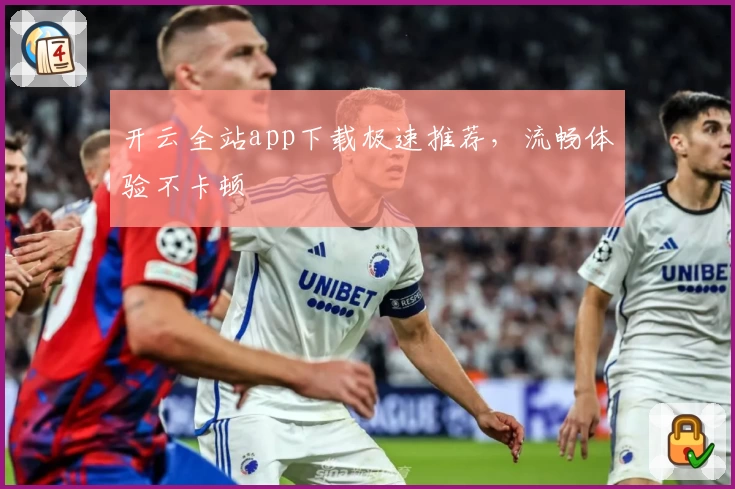 开云全站app下载极速推荐，流畅体验不卡顿