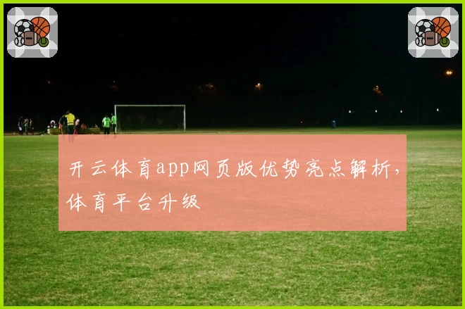 开云体育app网页版优势亮点解析，体育平台升级