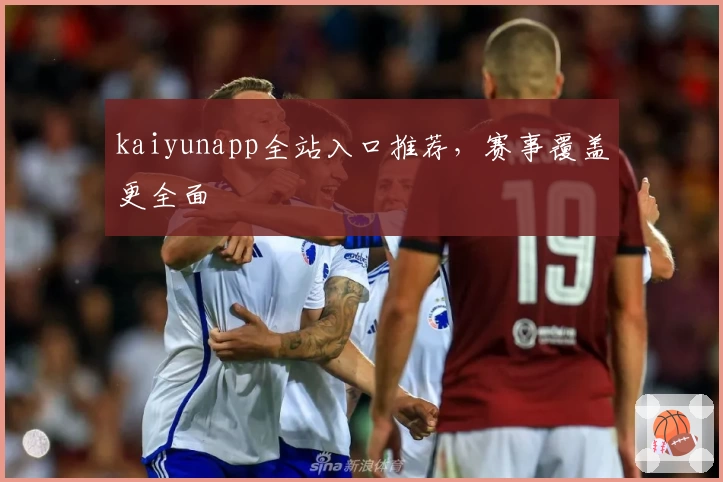 kaiyunapp全站入口推荐，赛事覆盖更全面