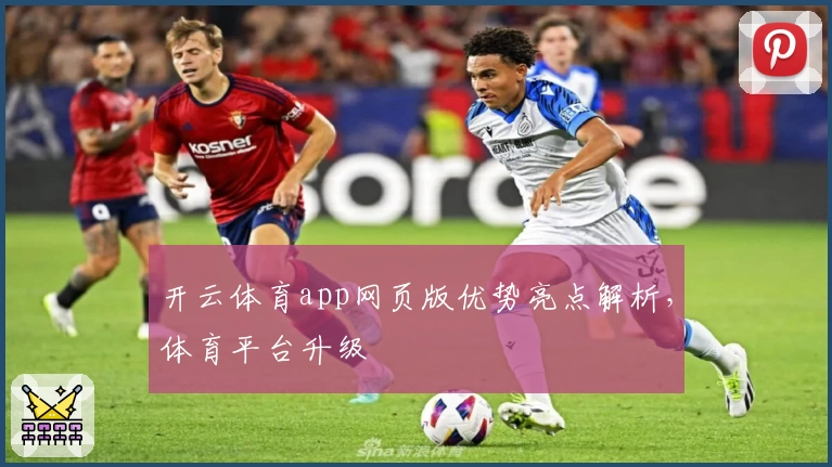 开云体育app网页版优势亮点解析，体育平台升级