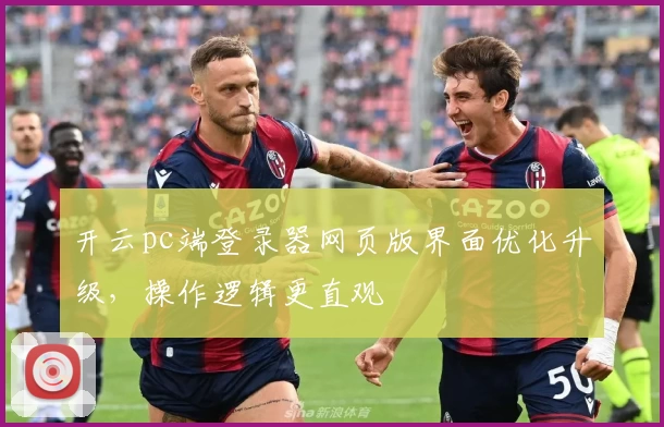 开云pc端登录器网页版界面优化升级，操作逻辑更直观