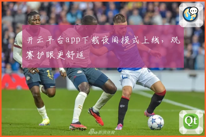 开云平台app下载夜间模式上线,观赛护眼更舒适