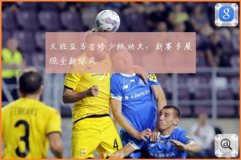 文班亚马苦修少林功夫，新赛季展现全新球风