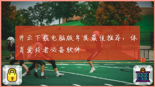 开云下载电脑版年度最佳推荐，体育爱好者必备软件