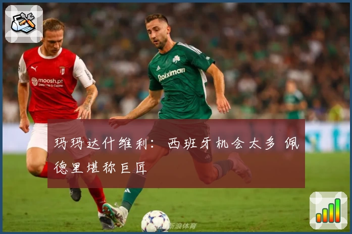 玛玛达什维利：西班牙机会太多 佩德里堪称巨匠