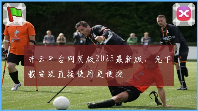 开云平台网页版2025最新版,免下载安装直接使用更便捷
