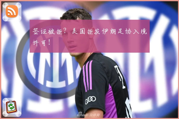 签证被拒？美国拒发伊朗足协入境许可！