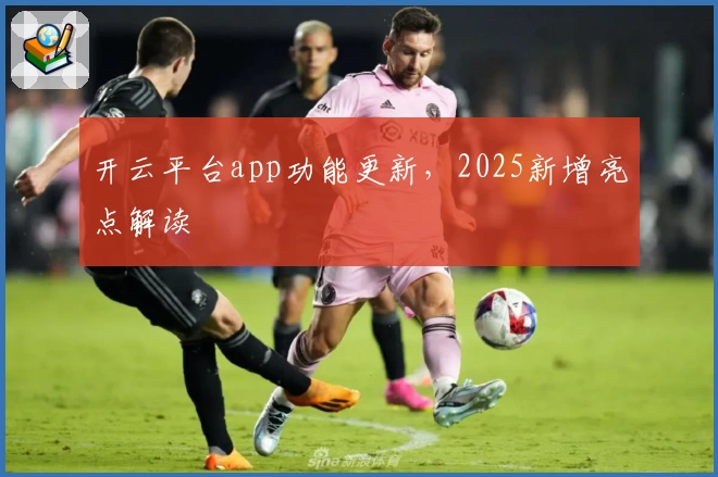 开云平台app功能更新，2025新增亮点解读