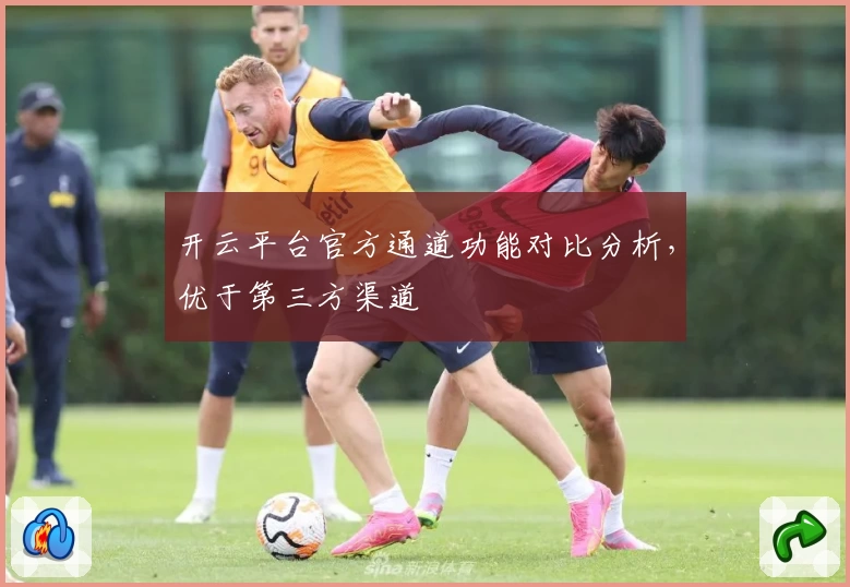 开云平台官方通道功能对比分析，优于第三方渠道