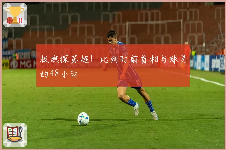 极燃探苏超！比利时前首相与球员的48小时