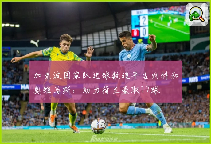 加克波国家队进球数追平古利特和奥维马斯，助力荷兰豪取17球