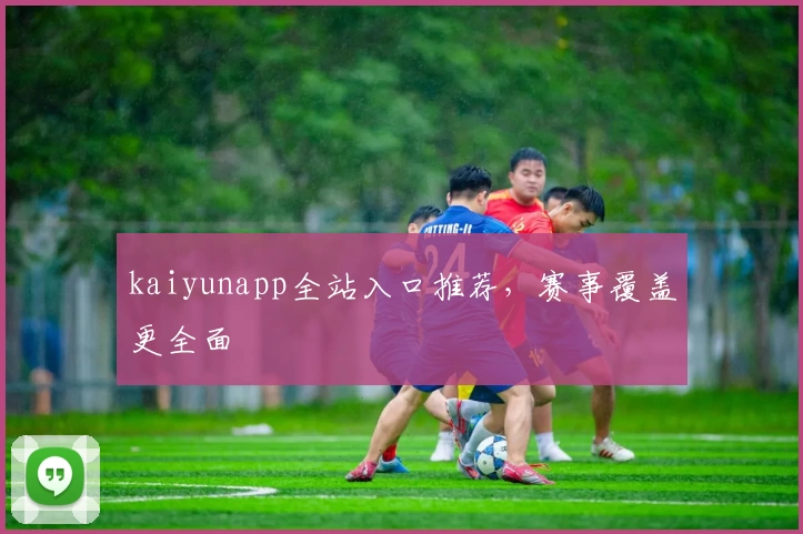 kaiyunapp全站入口推荐，赛事覆盖更全面