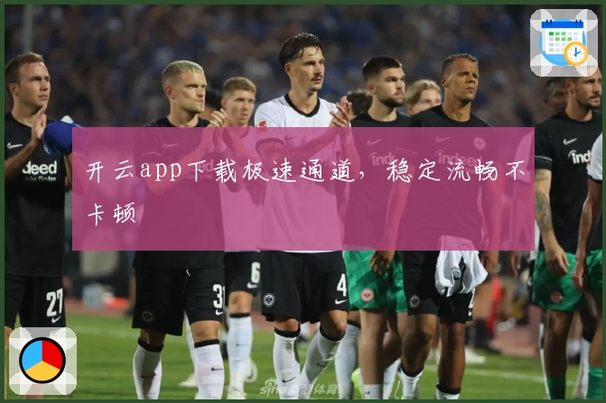 开云app下载极速通道,稳定流畅不卡顿