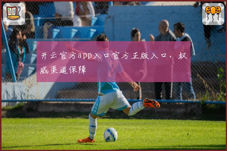开云官方app入口官方正版入口，权威渠道保障