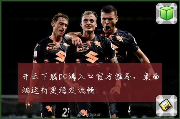 开云下载pc端入口官方推荐,桌面端运行更稳定流畅