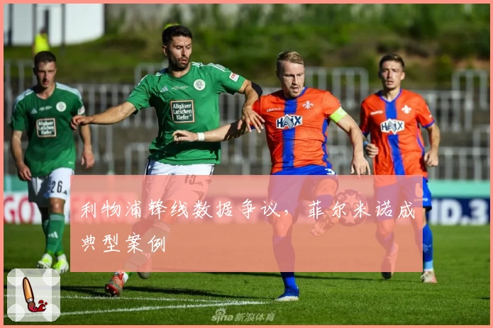 利物浦锋线数据争议，菲尔米诺成典型案例