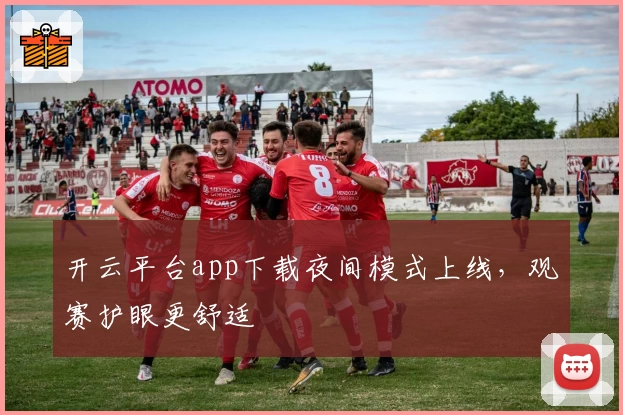 开云平台app下载夜间模式上线，观赛护眼更舒适
