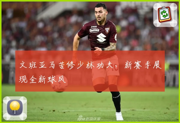 文班亚马苦修少林功夫,新赛季展现全新球风