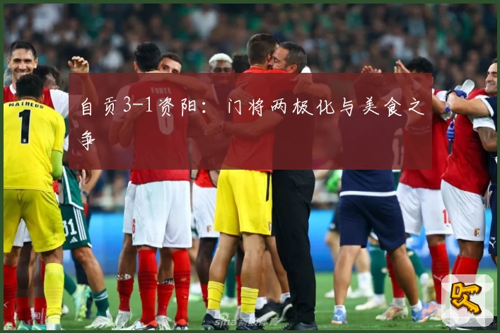 自贡3-1资阳：门将两极化与美食之争